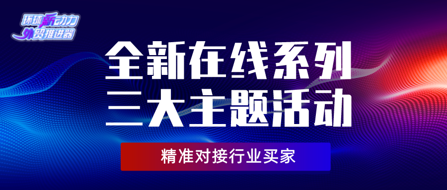 环球新动力，外贸助推器 | 全新在线系列三大活动形式助您精准对接行业买家