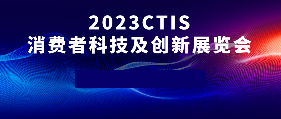 2023 CTIS 消费者科技及创新展览会在沪圆满落幕