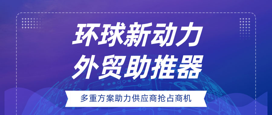 环球新动力，外贸助推器|多重方案助力供应商抢占疫情后商机！