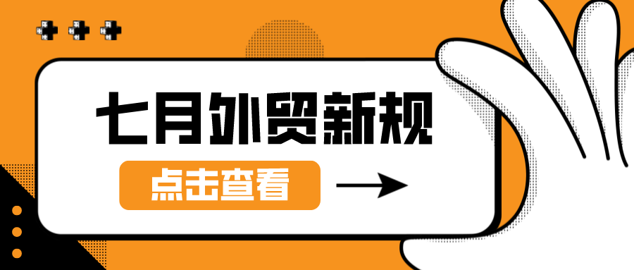 外贸人注意啦！这些七月外贸新规你需要知道！