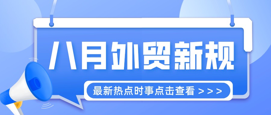 外贸人请收藏！这些八月外贸新规要注意啦！