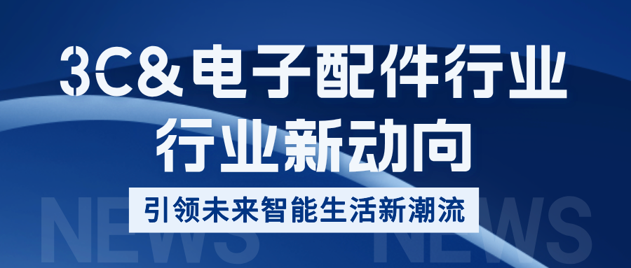 行业新动向 | 3C & 配件行业 · 引领未来智能生活新潮流！