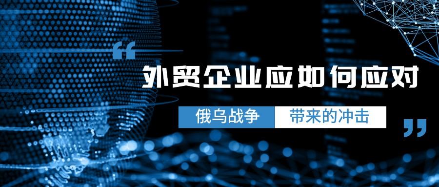 俄乌战争爆发冲击外贸行业，外贸企业应如何应对？