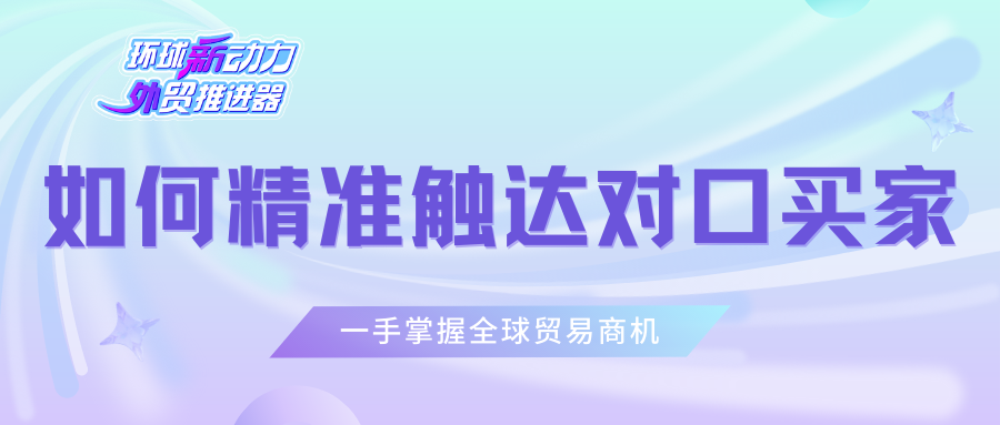 商机跑不了！如何精准触达对口买家？