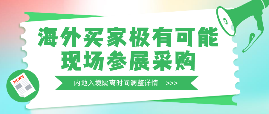 内地入境隔离时间最新调整为“ 7+3 ”，海外买家极有可能现场参展采购！