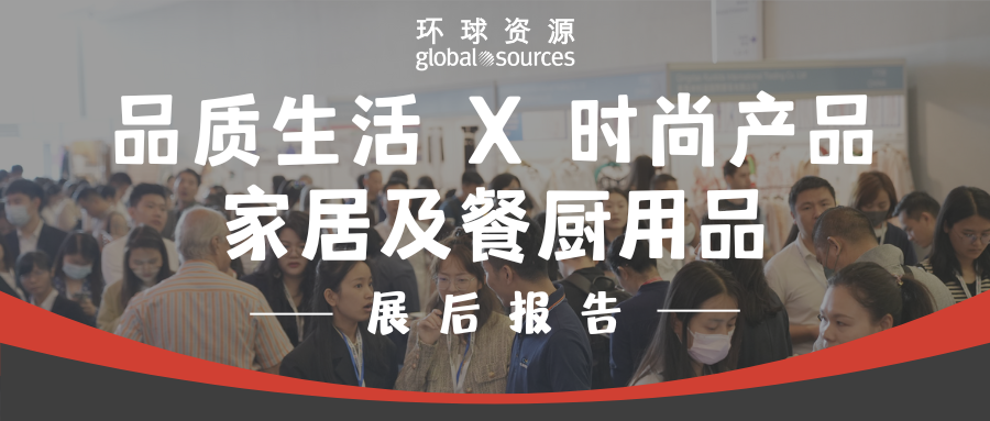 环球资源品质生活 X 时尚产品、家居及餐厨用品展后报告新鲜出炉，更多精彩在十月香港展等你！